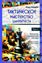 Игорь Январёв «Тактическое мастерство шахматиста. Том 1. Элементы шахматной тактики»