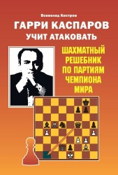 Костров В. В. "Гарри Каспаров учит атаковать. Шахматный решебник по партиям чемпиона мира"